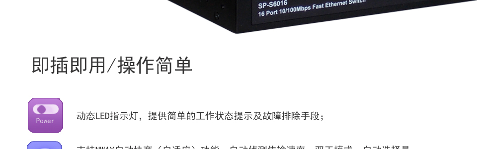 sp-s6016企業(yè)級鐵殼交換機支持NWAY自動協(xié)商（自適應）功能，自動偵測傳輸速率、雙工模式。自動選擇最佳的網(wǎng)絡連接模式，真正做到即插即用；